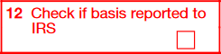 Box 12: Check if Basis Reported to IRS