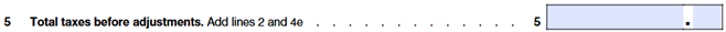 Line 5: Add Line 2 and Line 4e for total taxes before adjustments.