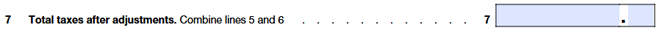 Line 7: Combine Lines 5 and 6 for total taxes after adjustments.